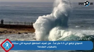 الأمواج ترتفع إلى 3.5 متر غداً.. هل تعرف المناطق البحرية التي ستتأثر باضطراب الملاحة؟